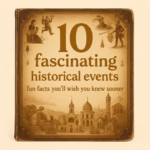10 Fascinating Historical Event Fun Facts You’ll Wish You Knew Sooner